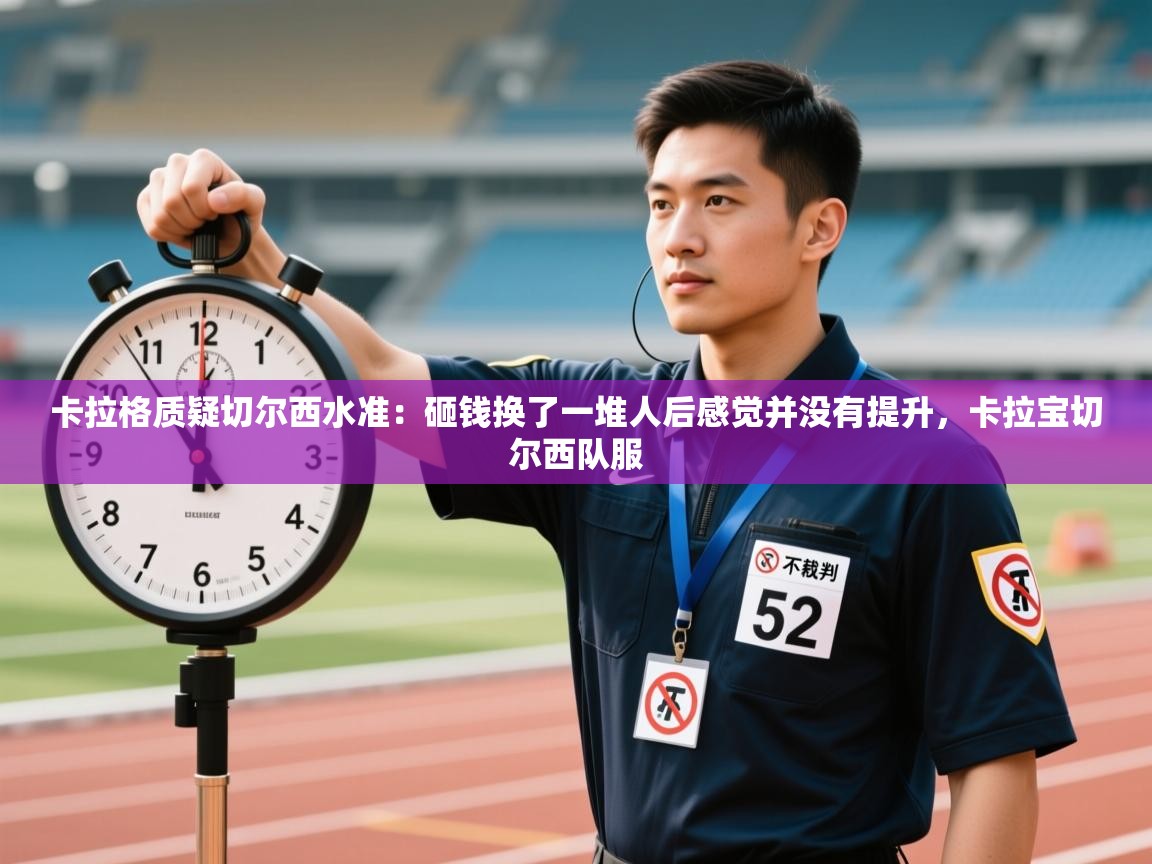 卡拉格质疑切尔西水准:砸钱换了一堆人后感觉并没有提升,卡拉宝切尔西队服 第2张