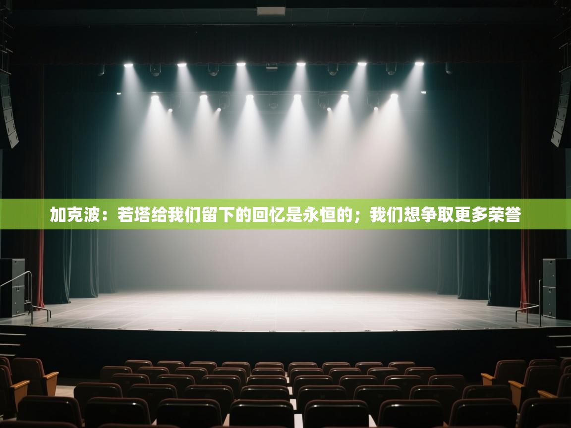加克波:若塔给我们留下的回忆是永恒的;我们想争取更多荣誉 第2张