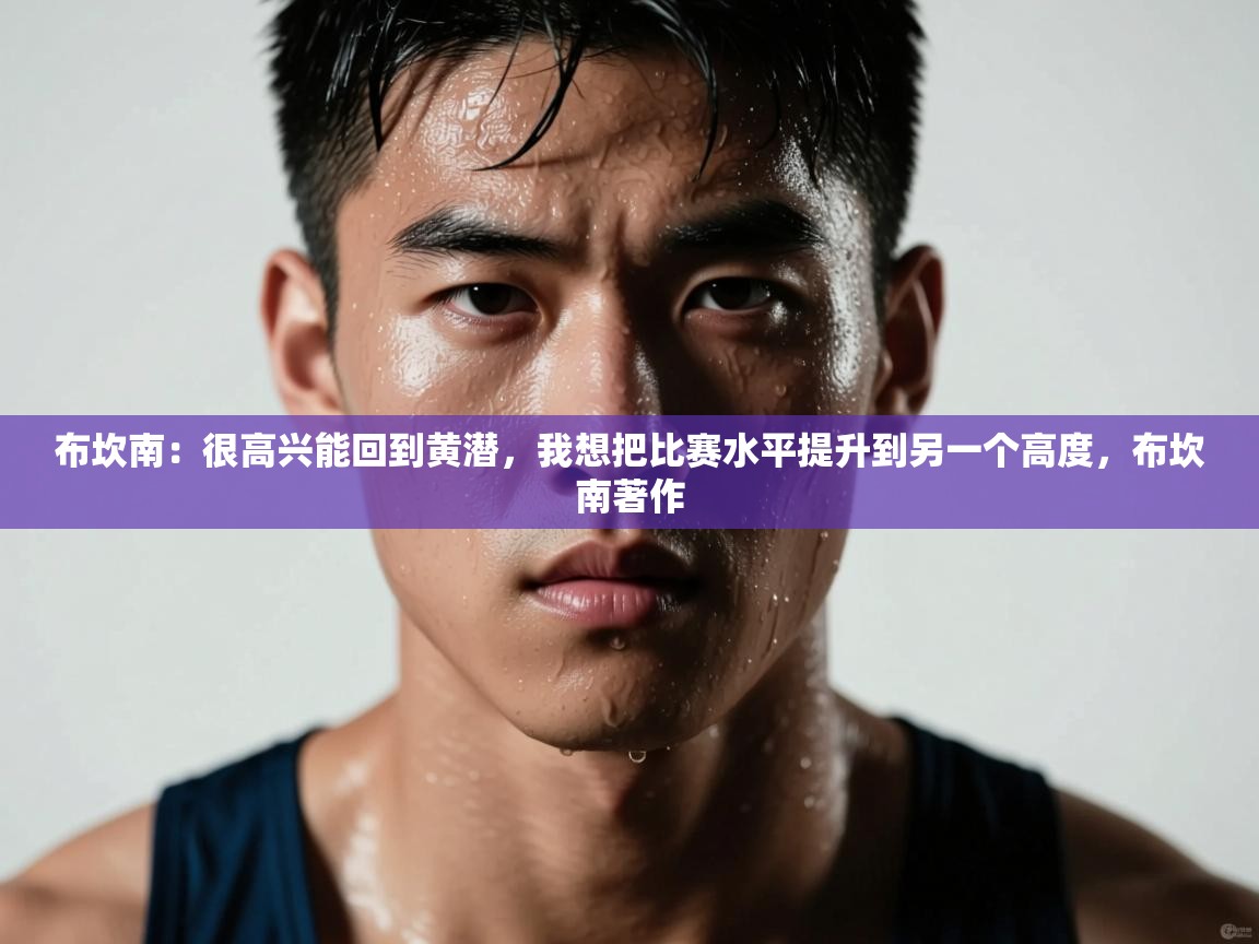 布坎南:很高兴能回到黄潜,我想把比赛水平提升到另一个高度,布坎南著作 第1张