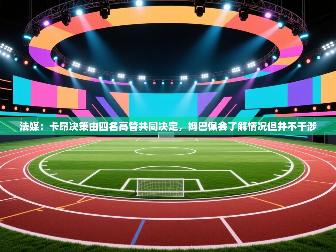 法媒:卡昂决策由四名高管共同决定,姆巴佩会了解情况但并不干涉
