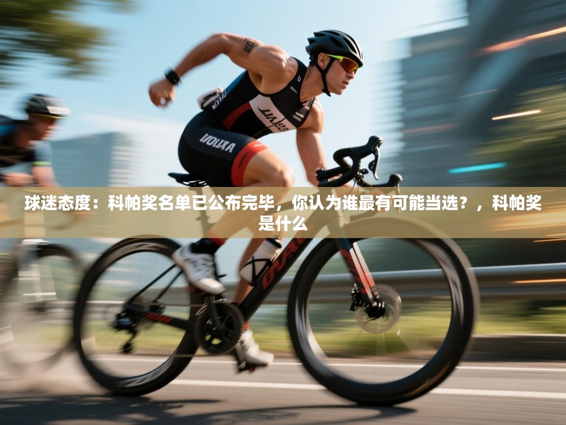 球迷态度：科帕奖名单已公布完毕，你认为谁最有可能当选？，科帕奖是什么  第1张