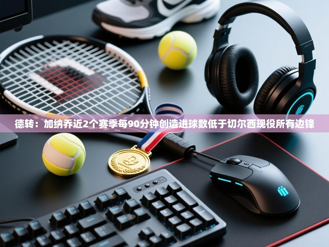 德转:加纳乔近2个赛季每90分钟创造进球数低于切尔西现役所有边锋 第2张