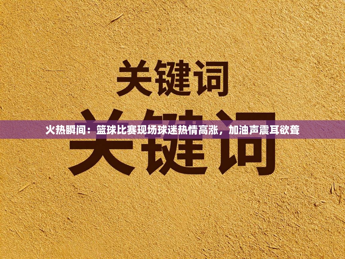 火热瞬间：篮球比赛现场球迷热情高涨，加油声震耳欲聋  第1张