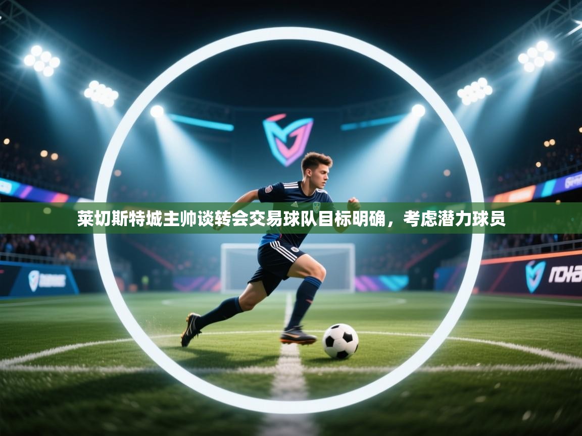 莱切斯特城主帅谈转会交易球队目标明确,考虑潜力球员 第1张