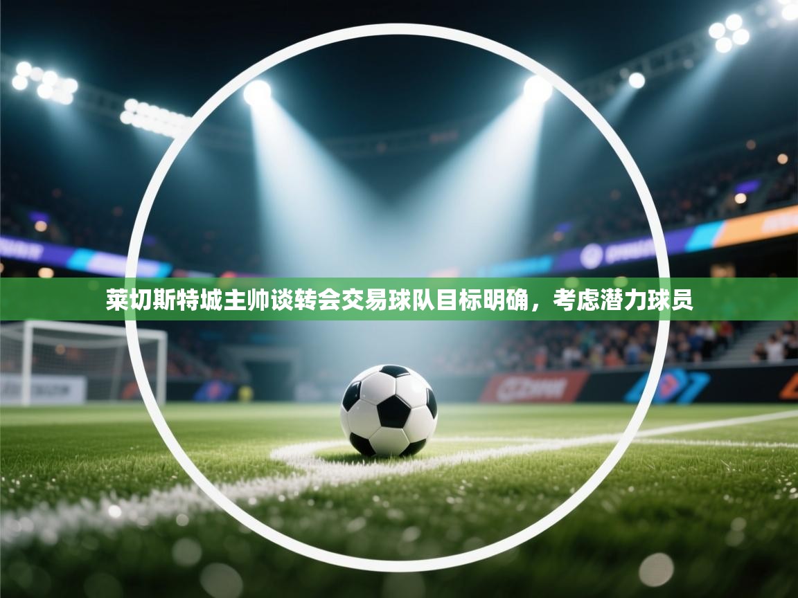 莱切斯特城主帅谈转会交易球队目标明确,考虑潜力球员 第2张