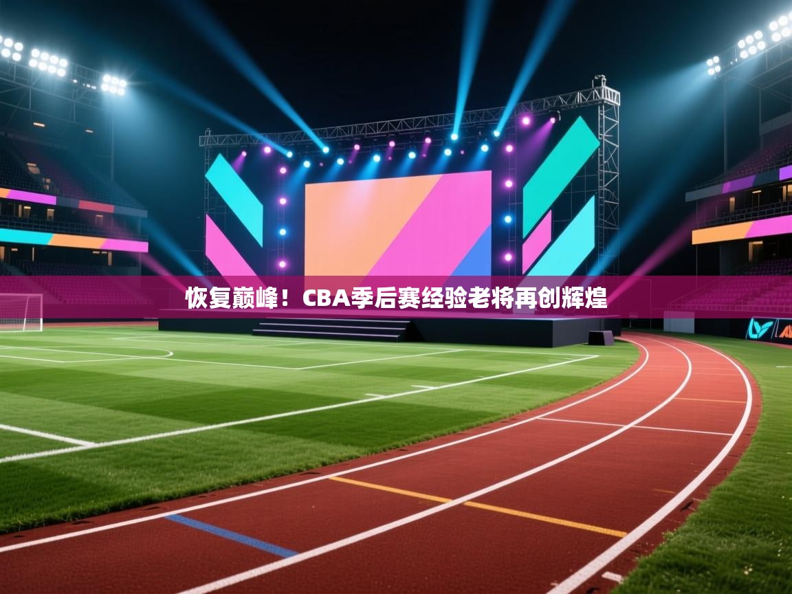 恢复巅峰！CBA季后赛经验老将再创辉煌  第1张