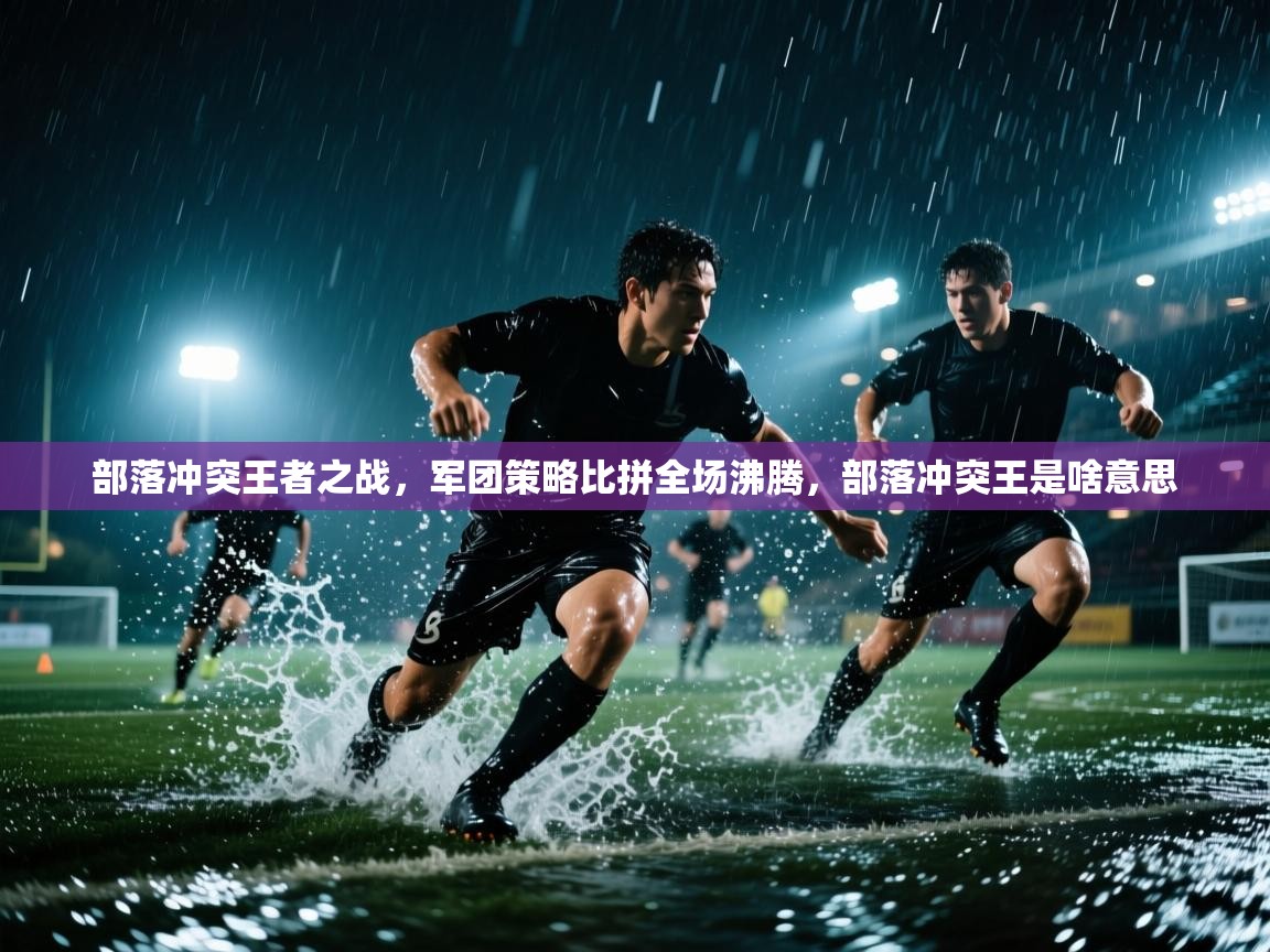 部落冲突王者之战,军团策略比拼全场沸腾,部落冲突王是啥意思 第1张